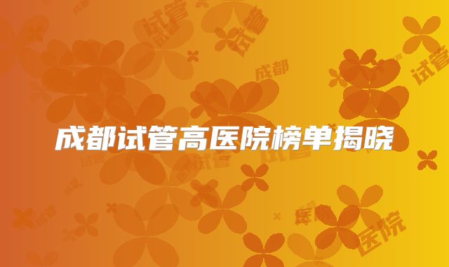 成都试管高医院榜单揭晓