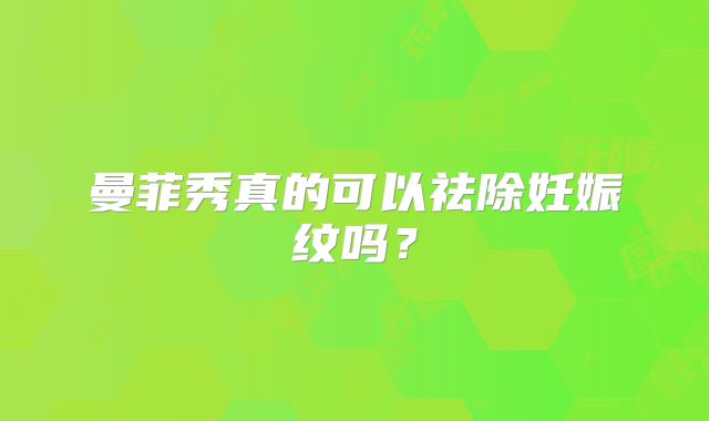曼菲秀真的可以祛除妊娠纹吗？