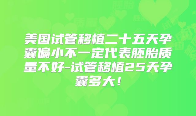 美国试管移植二十五天孕囊偏小不一定代表胚胎质量不好-试管移植25天孕囊多大!