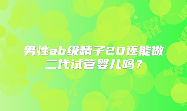 男性ab级精子20还能做二代试管婴儿吗?