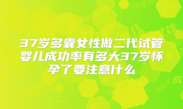 37岁多囊女性做二代试管婴儿成功率有多大37岁怀孕了要注意什么