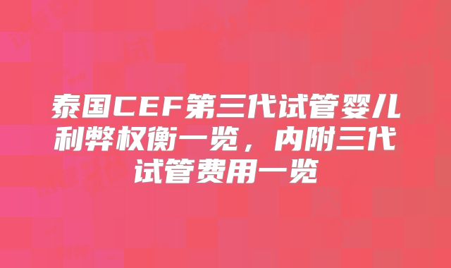 泰国CEF第三代试管婴儿利弊权衡一览，内附三代试管费用一览