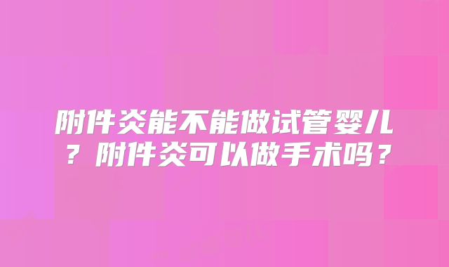 附件炎能不能做试管婴儿？附件炎可以做手术吗？