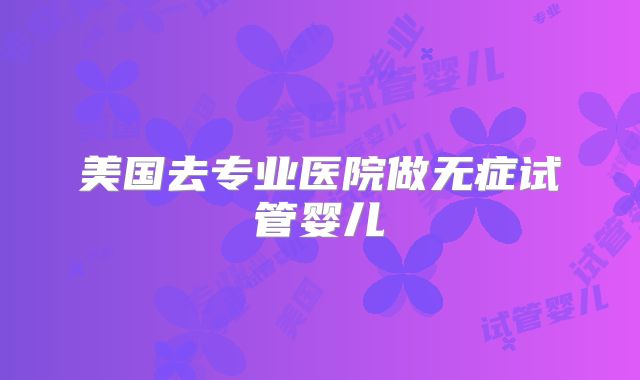 美国去专业医院做无症试管婴儿