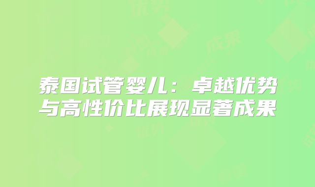 泰国试管婴儿:卓越优势与高性价比展现显著成果