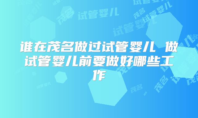 谁在茂名做过试管婴儿 做试管婴儿前要做好哪些工作