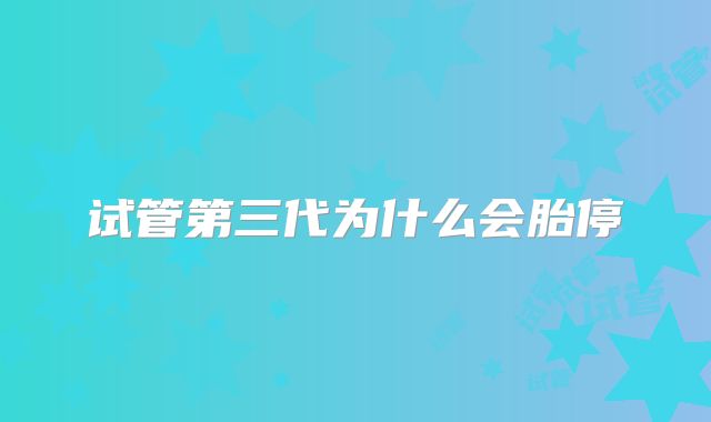 试管第三代为什么会胎停