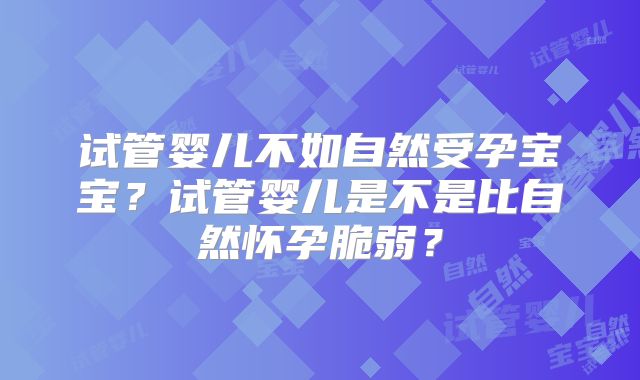 试管婴儿不如自然受孕宝宝?试管婴儿是不是比自然怀孕脆弱?