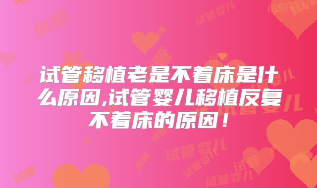 试管移植老是不着床是什么原因,试管婴儿移植反复不着床的原因！
