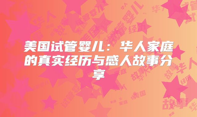 美国试管婴儿：华人家庭的真实经历与感人故事分享