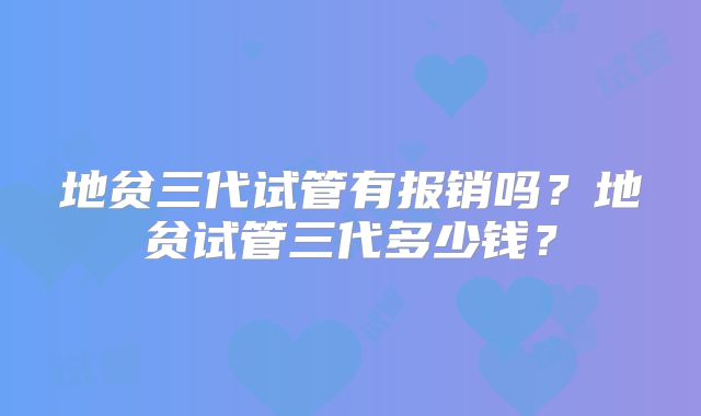 地贫三代试管有报销吗？地贫试管三代多少钱？