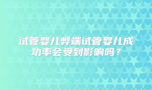 试管婴儿弊端试管婴儿成功率会受到影响吗？