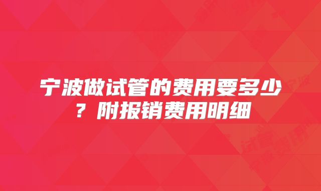 宁波做试管的费用要多少？附报销费用明细