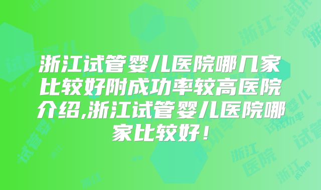 浙江试管婴儿医院哪几家比较好附成功率较高医院介绍,浙江试管婴儿医院哪家比较好!