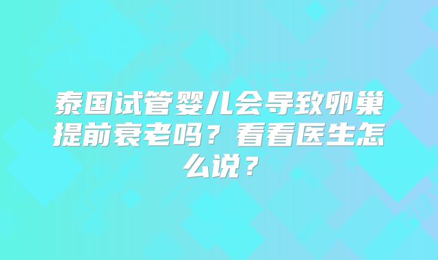 泰国试管婴儿会导致卵巢提前衰老吗？看看医生怎么说？