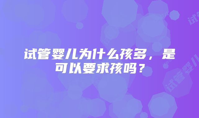 试管婴儿为什么孩多，是可以要求孩吗？