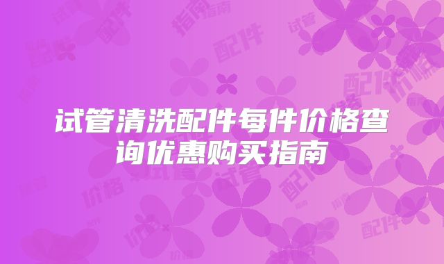 试管清洗配件每件价格查询优惠购买指南