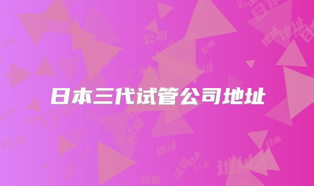 日本三代试管公司地址