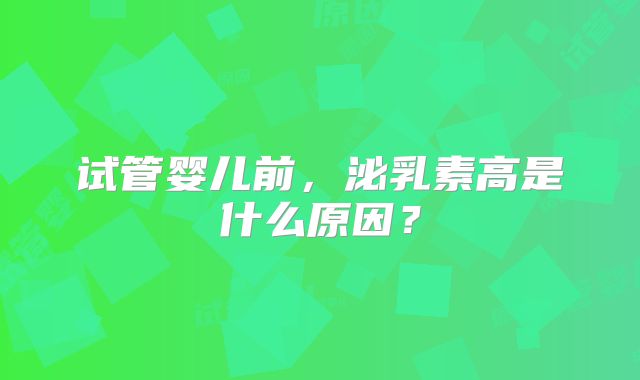 试管婴儿前，泌乳素高是什么原因？