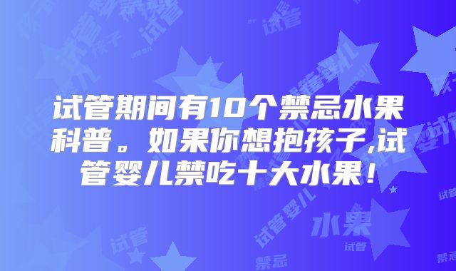 试管期间有10个禁忌水果科普。如果你想抱孩子,试管婴儿禁吃十大水果！
