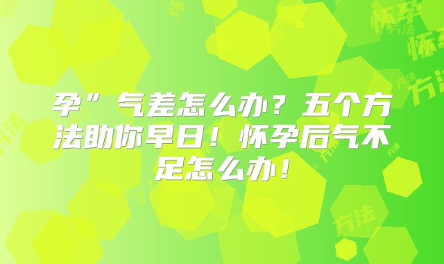 孕”气差怎么办？五个方法助你早日！怀孕后气不足怎么办！
