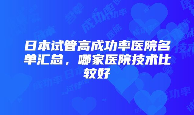 日本试管高成功率医院名单汇总，哪家医院技术比较好