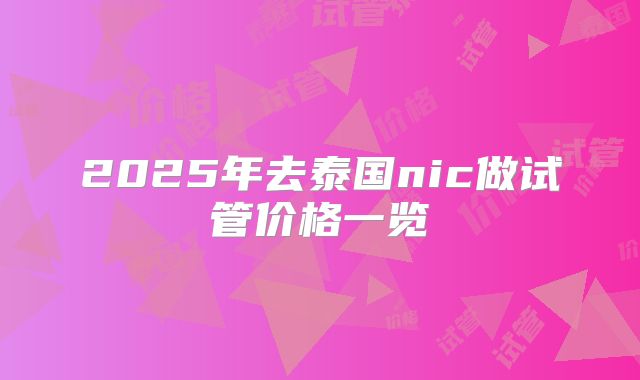 2025年去泰国nic做试管价格一览
