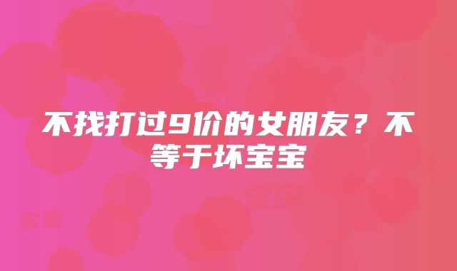 不找打过9价的女朋友？不等于坏宝宝
