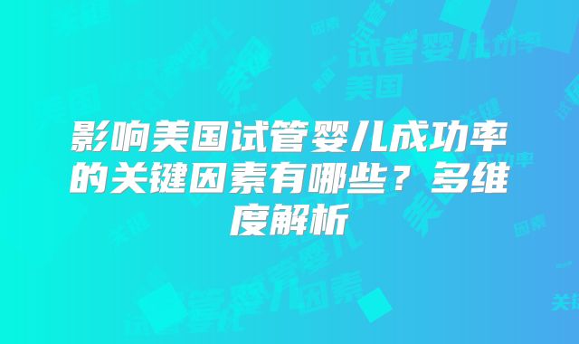 影响美国试管婴儿成功率的关键因素有哪些?多维度解析