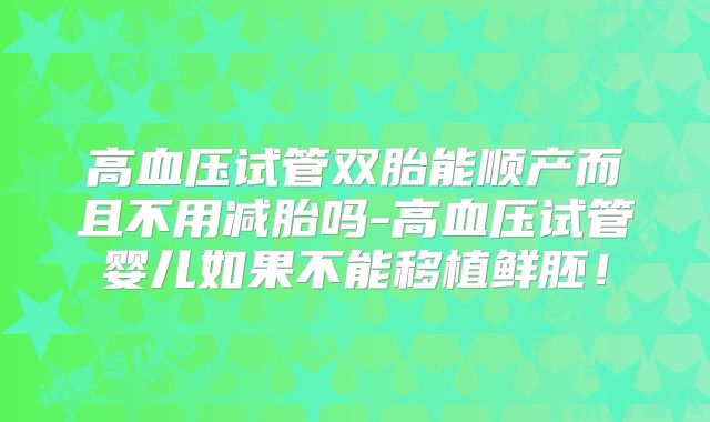 高血压试管双胎能顺产而且不用减胎吗-高血压试管婴儿如果不能移植鲜胚！