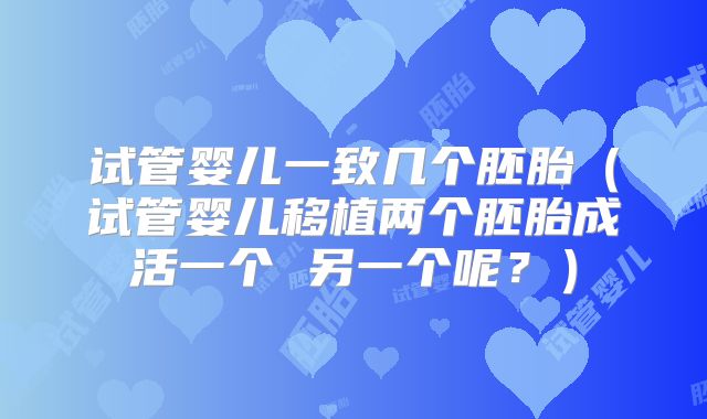 试管婴儿一致几个胚胎（试管婴儿移植两个胚胎成活一个 另一个呢？）