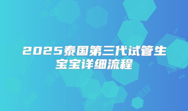 2025泰国第三代试管生宝宝详细流程
