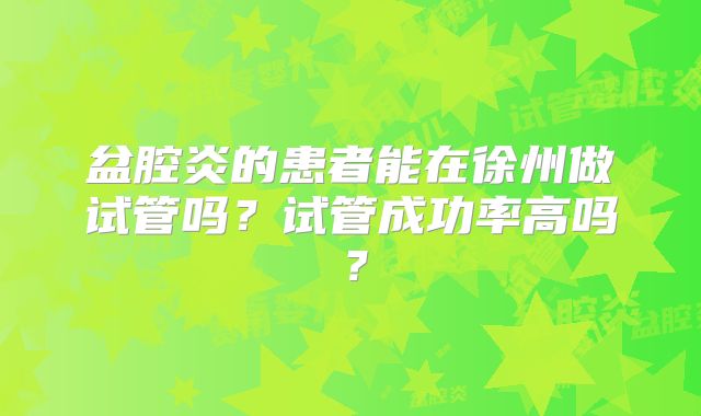 盆腔炎的患者能在徐州做试管吗？试管成功率高吗？