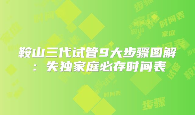 鞍山三代试管9大步骤图解:失独家庭必存时间表