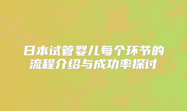 日本试管婴儿每个环节的流程介绍与成功率探讨