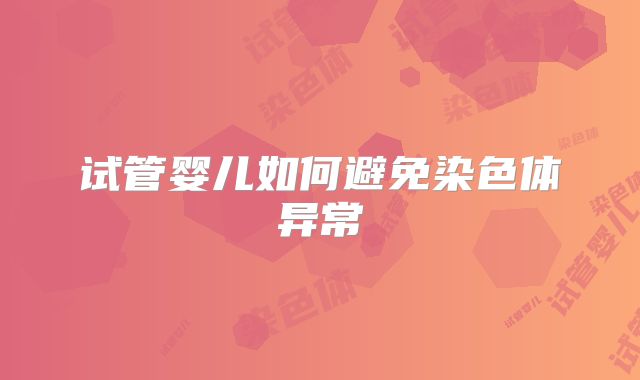 试管婴儿如何避免染色体异常