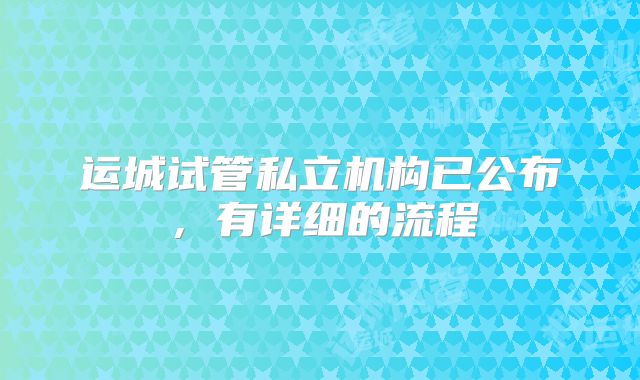 运城试管私立机构已公布，有详细的流程