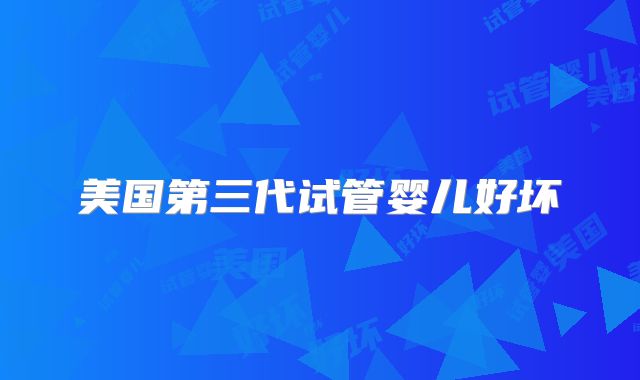 美国第三代试管婴儿好坏