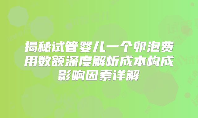 揭秘试管婴儿一个卵泡费用数额深度解析成本构成影响因素详解