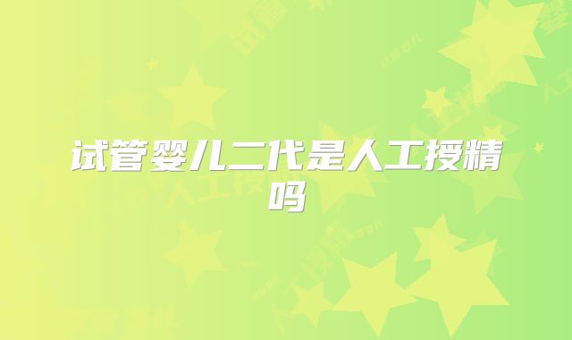 试管婴儿二代是人工授精吗