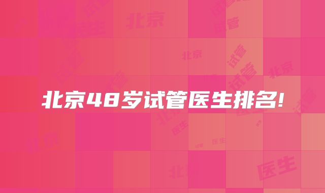 北京48岁试管医生排名!