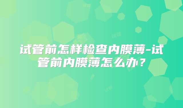试管前怎样检查内膜薄-试管前内膜薄怎么办？