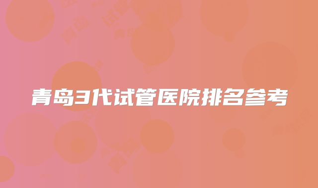 青岛3代试管医院排名参考