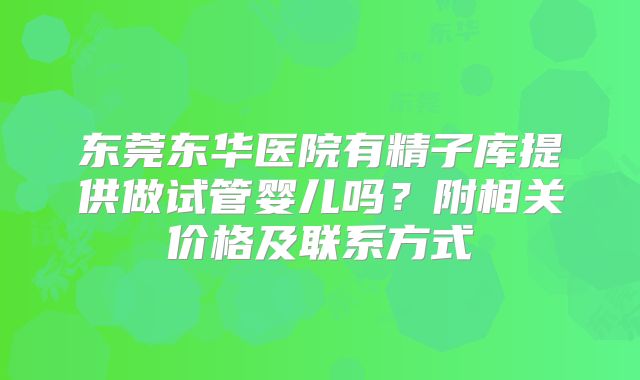东莞东华医院有精子库提供做试管婴儿吗？附相关价格及联系方式