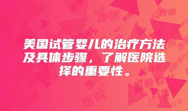 美国试管婴儿的治疗方法及具体步骤，了解医院选择的重要性。