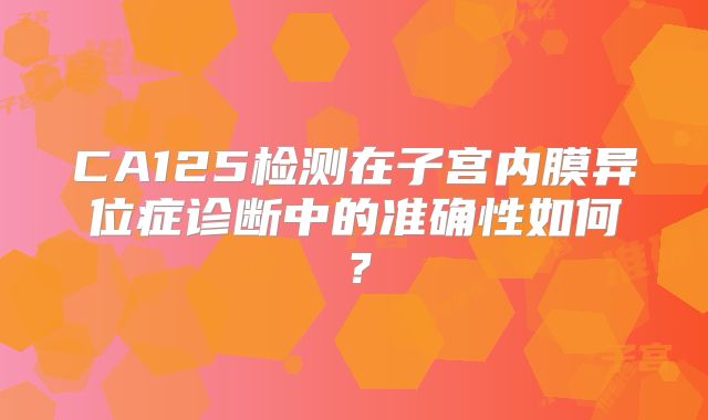 CA125检测在子宫内膜异位症诊断中的准确性如何？
