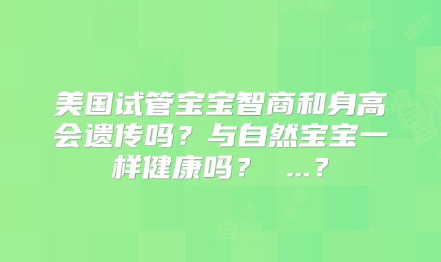 美国试管宝宝智商和身高会遗传吗?与自然宝宝一样健康吗? ...?