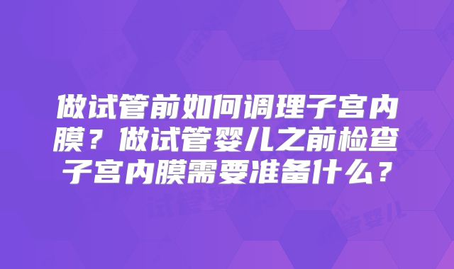 做试管前如何调理子宫内膜？做试管婴儿之前检查子宫内膜需要准备什么？
