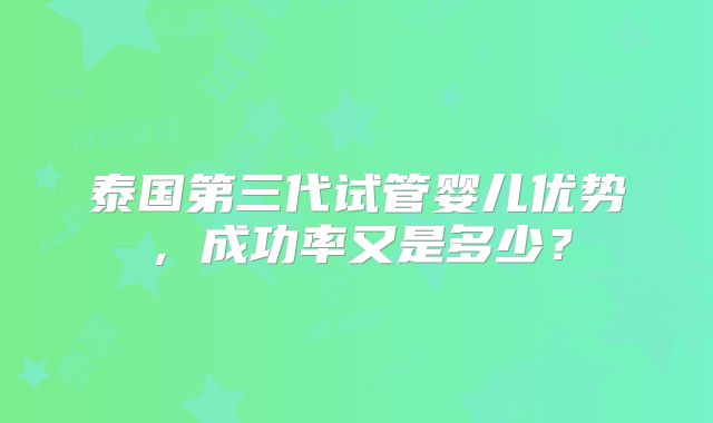 泰国第三代试管婴儿优势,成功率又是多少?