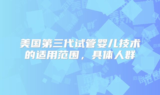 美国第三代试管婴儿技术的适用范围，具体人群
